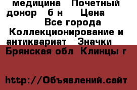 1) медицина : Почетный донор ( б/н ) › Цена ­ 2 100 - Все города Коллекционирование и антиквариат » Значки   . Брянская обл.,Клинцы г.